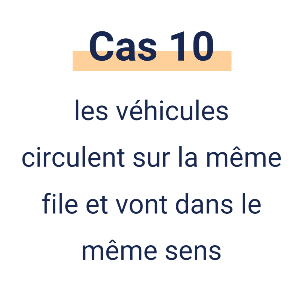 Cas 10 - les véhicukes circulent sur la même file et vont dans le même sens