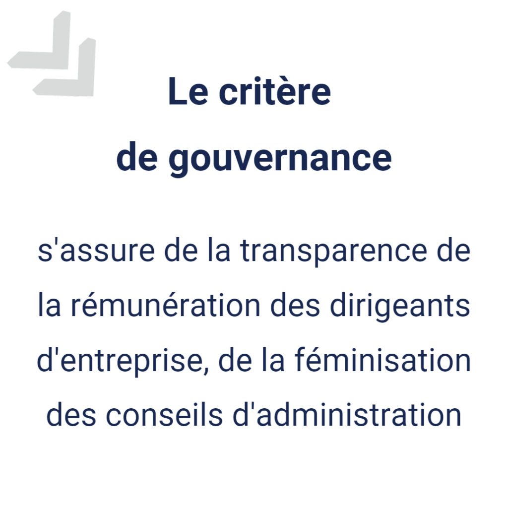 Critère de gouvernance : s'assure de la transparence de la rémunération des dirigeants d'entreprise, de la féminisation des conseils d'administration...